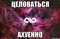 целоваться ахуенно