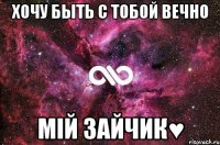 Хочу быть с тобой вечно Мій зайчик♥