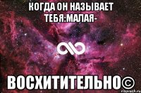 Когда он называет тебя:малая- ВОСХИТИТЕЛЬНО©