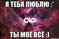 Я тебя люблю :* Ты моё всё :)