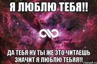 Я люблю тебя!! Да тебя ну ты же это читаешь значит я люблю тебяя!!