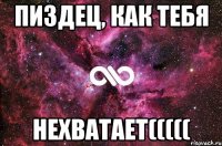 Пиздец, как тебя Нехватает(((((