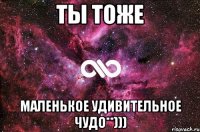 Ты тоже Маленькое удивительное чудо**)))