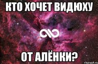 Кто хочет видюху от Алёнки?