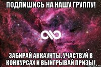 Подпишись на нашу группу! забирай аккаунты, участвуй в конкурсах и выигрывай призы!