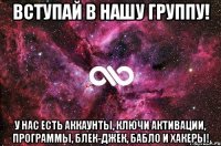 вступай в нашу группу! у нас есть аккаунты, ключи активации, программы, блек-джек, бабло и хакеры!