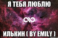 Я Тебя Люблю Илькин ( by Emily )