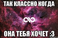 Так классно когда Она тебя хочет :3