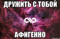 Дружить с тобой Афигенно