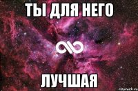 Ты для него лучшая