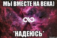 Мы вместе на века) *надеюсь*