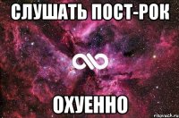 СЛУШАТЬ ПОСТ-РОК ОХУЕННО