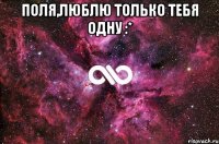 Поля,люблю только тебя одну :* 