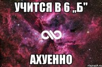 Учится в 6 ,,б'' Ахуенно