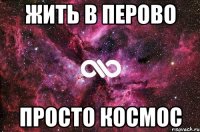 ЖИТЬ В ПЕРОВО ПРОСТО КОСМОС