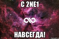 С 2NE1 навсегда!