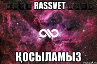 ๑۩۩๑ RASSVET ๑۩۩๑ қосыламыз