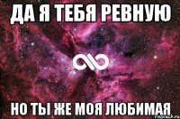 да я тебя ревную но ты же моя любимая