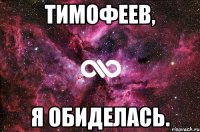 Тимофеев, я обиделась.