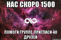 НАС СКОРО 1500 ПОМОГИ ГРУППЕ, ПРИГЛАСИ 40 ДРУЗЕЙ