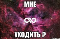 Мне Уходить ?