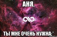 Аня, Ты мне очень нужна:*