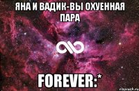 Яна и Вадик-вы охуенная пара FOREVER:*