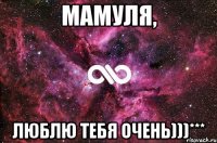 МАМУЛЯ, ЛЮБЛЮ ТЕБЯ ОЧЕНЬ)))***