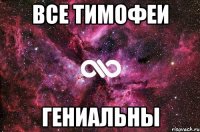 Все тимофеи Гениальны