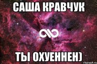 Саша кравчук ты охуеннен)