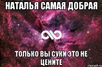 наталья самая добрая только вы суки это не цените