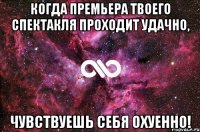 Когда премьера твоего спектакля проходит удачно, Чувствуешь себя охуенно!