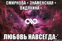 СМИРНОВА + ЗНАМЕНСКАЯ + ВИДЯКИНА = ЛЮБОВЬ НАВСЕГДА:*