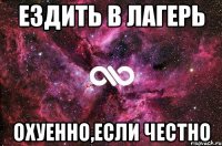 Ездить в лагерь охуенно,если честно