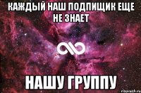 Каждый наш подпищик еще не знает Нашу группу