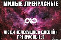 Милые ,прекрасные Люди не лезущие в дневник прекрасные :3