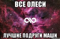 ВСЕ ОЛЕСИ ЛУЧШИЕ ПОДРУГИ МАШИ