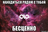 Находиться рядом с тобой БЕСЦЕННО