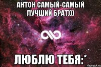 Антон самый-самый лучший брат))) Люблю тебя:*