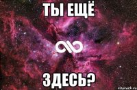 ты ещё здесь?