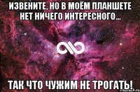 Извените, но в моём планшете нет ничего интересного... Так что чужим не трогать!