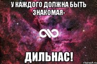 У каждого должна быть знакомая- Дильнас!