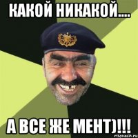 какой никакой.... а все же мент)!!!