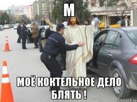М МОЁ КОКТЕЛЬНОЕ ДЕЛО БЛЯТЬ !