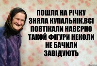 пошла на річку зняла купальнік,всі повтікали навєрно такой фігури неколи не бачили завідують