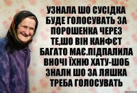 узнала шо сусідка буде голосувать за порошенка через те,шо він канфєт багато має.підпалила вночі їхню хату-шоб знали шо за ляшка треба голосувать