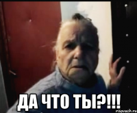  ДА ЧТО ТЫ?!!!