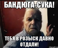 Бандюга-сука! Тебя в розыск давно отдали!