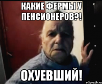 Какие фермы у пенсионеров?! ОХУЕВШИЙ!