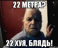22 Метра? 22 хуя, блядь!